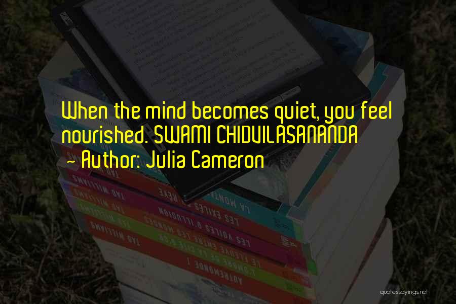 Julia Cameron Quotes: When The Mind Becomes Quiet, You Feel Nourished. Swami Chidvilasananda