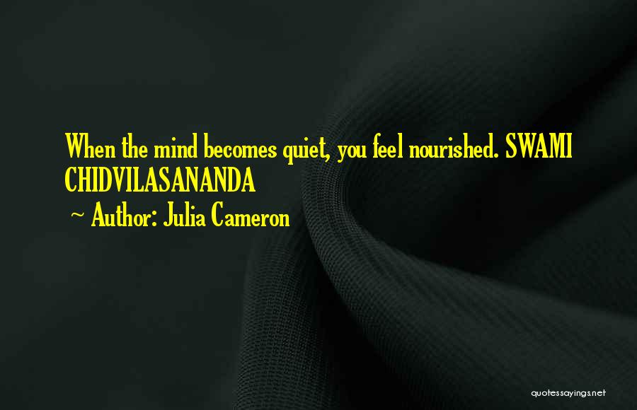 Julia Cameron Quotes: When The Mind Becomes Quiet, You Feel Nourished. Swami Chidvilasananda