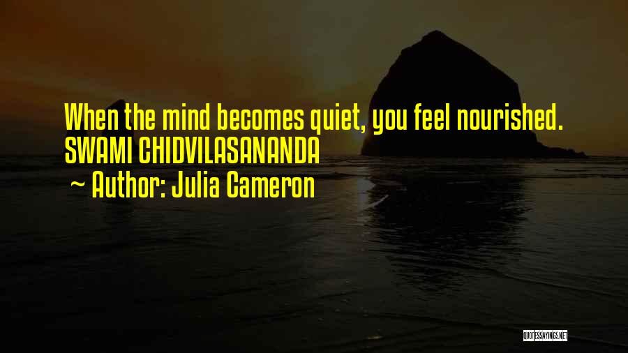 Julia Cameron Quotes: When The Mind Becomes Quiet, You Feel Nourished. Swami Chidvilasananda