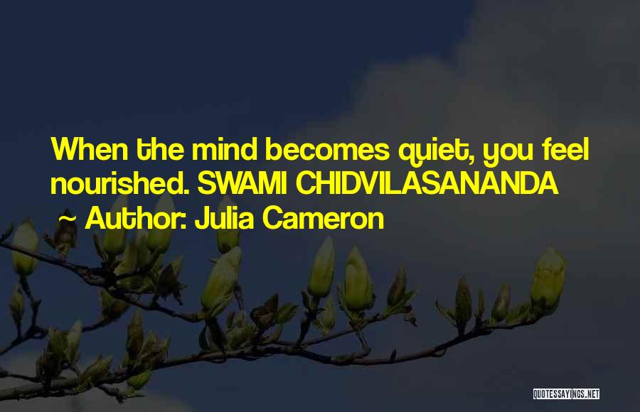 Julia Cameron Quotes: When The Mind Becomes Quiet, You Feel Nourished. Swami Chidvilasananda
