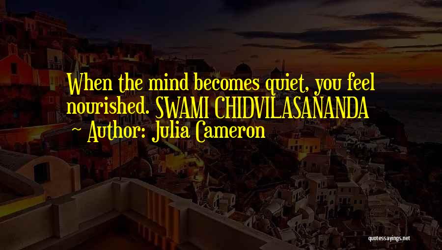 Julia Cameron Quotes: When The Mind Becomes Quiet, You Feel Nourished. Swami Chidvilasananda