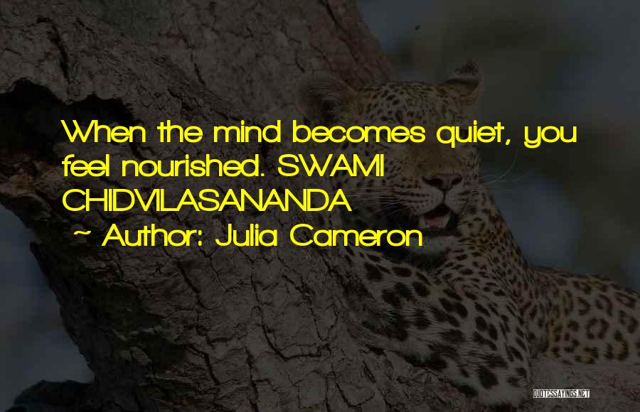 Julia Cameron Quotes: When The Mind Becomes Quiet, You Feel Nourished. Swami Chidvilasananda