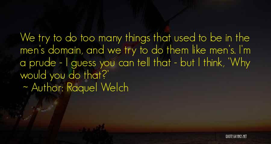 Raquel Welch Quotes: We Try To Do Too Many Things That Used To Be In The Men's Domain, And We Try To Do