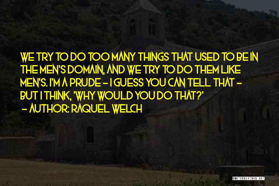 Raquel Welch Quotes: We Try To Do Too Many Things That Used To Be In The Men's Domain, And We Try To Do