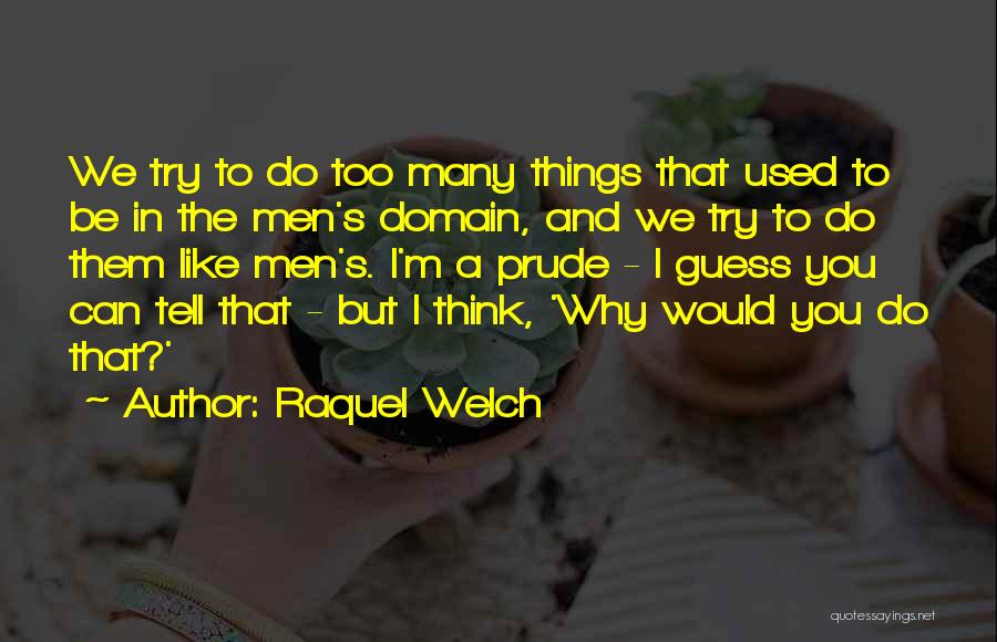 Raquel Welch Quotes: We Try To Do Too Many Things That Used To Be In The Men's Domain, And We Try To Do