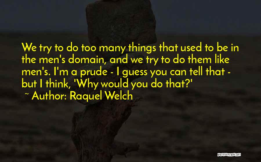 Raquel Welch Quotes: We Try To Do Too Many Things That Used To Be In The Men's Domain, And We Try To Do