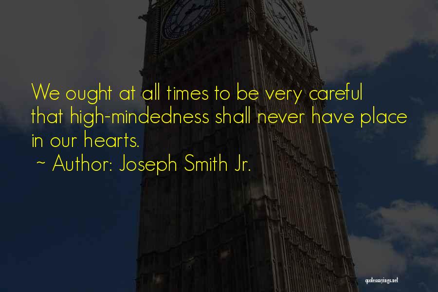 Joseph Smith Jr. Quotes: We Ought At All Times To Be Very Careful That High-mindedness Shall Never Have Place In Our Hearts.