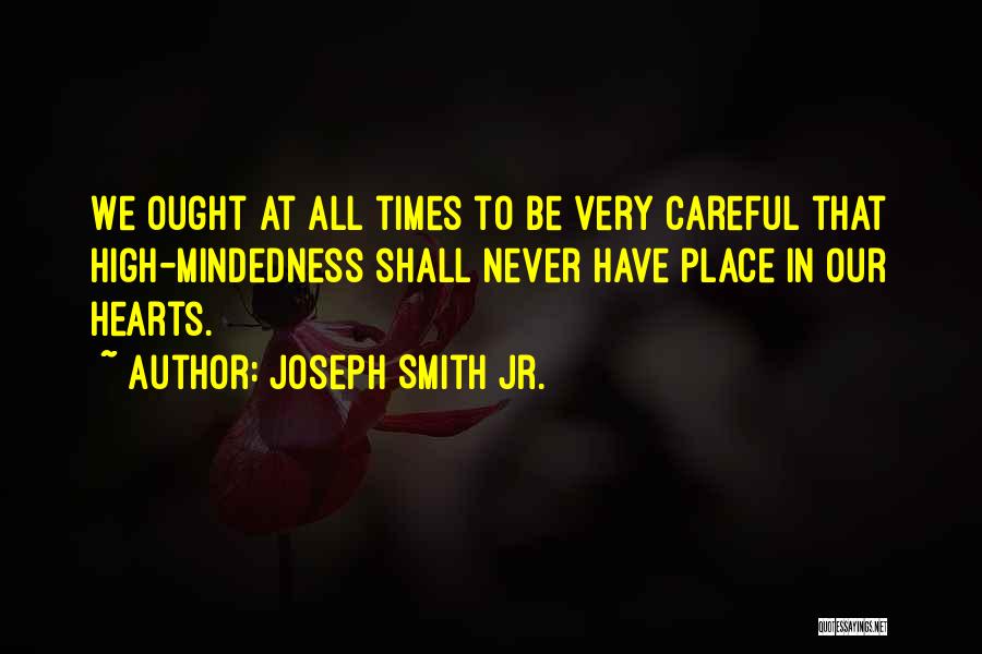 Joseph Smith Jr. Quotes: We Ought At All Times To Be Very Careful That High-mindedness Shall Never Have Place In Our Hearts.