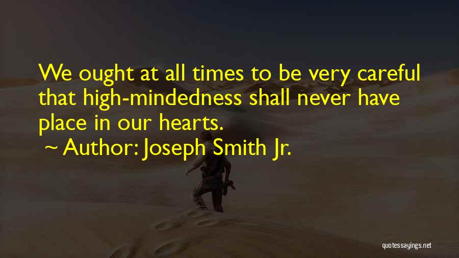 Joseph Smith Jr. Quotes: We Ought At All Times To Be Very Careful That High-mindedness Shall Never Have Place In Our Hearts.