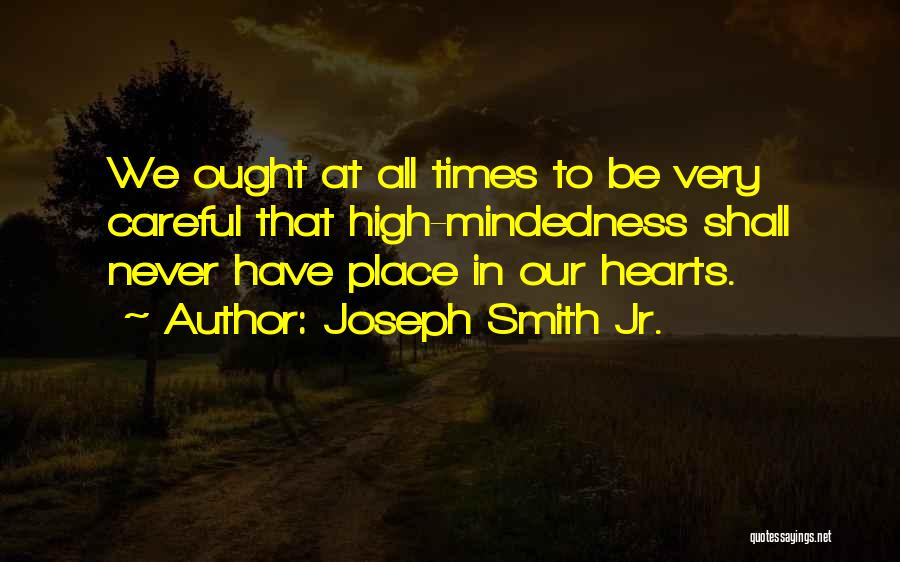 Joseph Smith Jr. Quotes: We Ought At All Times To Be Very Careful That High-mindedness Shall Never Have Place In Our Hearts.