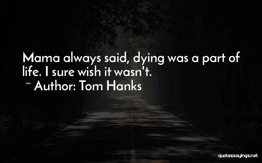 Tom Hanks Quotes: Mama Always Said, Dying Was A Part Of Life. I Sure Wish It Wasn't.