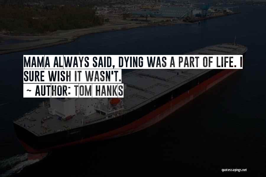 Tom Hanks Quotes: Mama Always Said, Dying Was A Part Of Life. I Sure Wish It Wasn't.