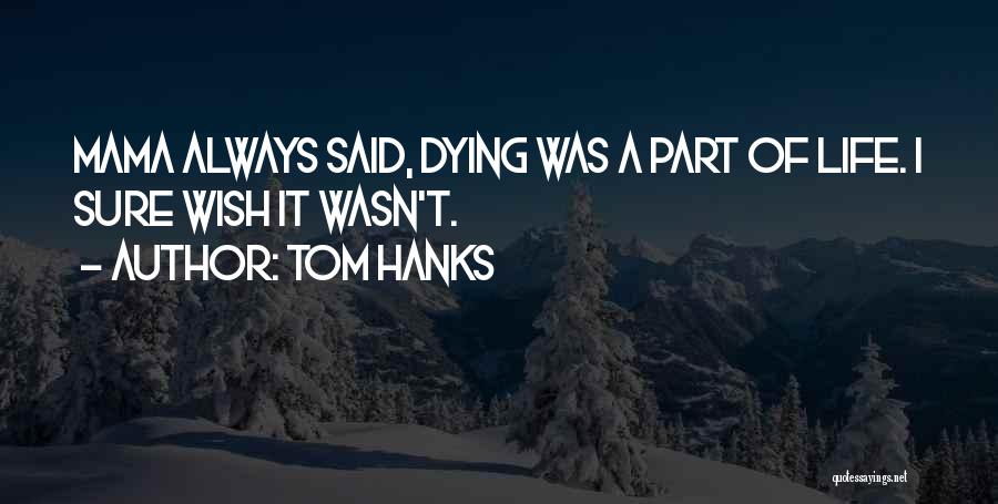 Tom Hanks Quotes: Mama Always Said, Dying Was A Part Of Life. I Sure Wish It Wasn't.