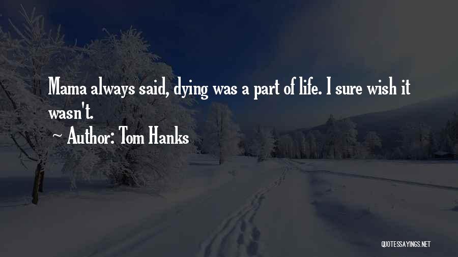 Tom Hanks Quotes: Mama Always Said, Dying Was A Part Of Life. I Sure Wish It Wasn't.