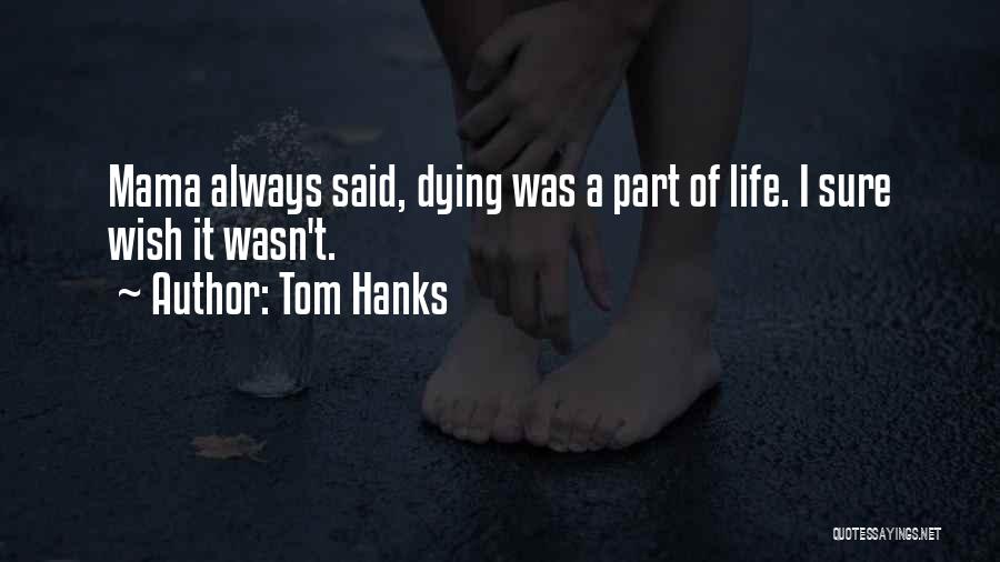 Tom Hanks Quotes: Mama Always Said, Dying Was A Part Of Life. I Sure Wish It Wasn't.