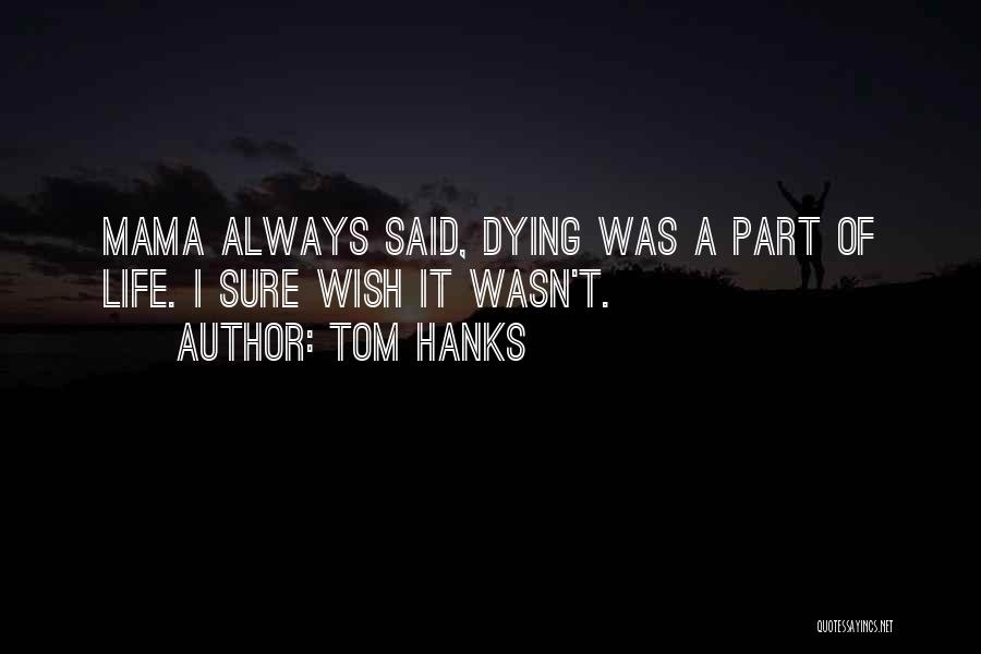 Tom Hanks Quotes: Mama Always Said, Dying Was A Part Of Life. I Sure Wish It Wasn't.