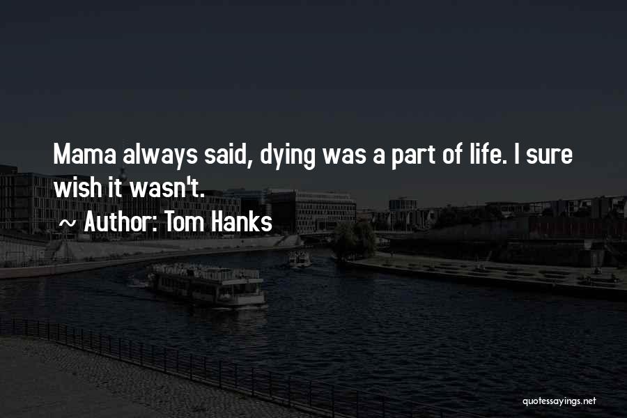 Tom Hanks Quotes: Mama Always Said, Dying Was A Part Of Life. I Sure Wish It Wasn't.