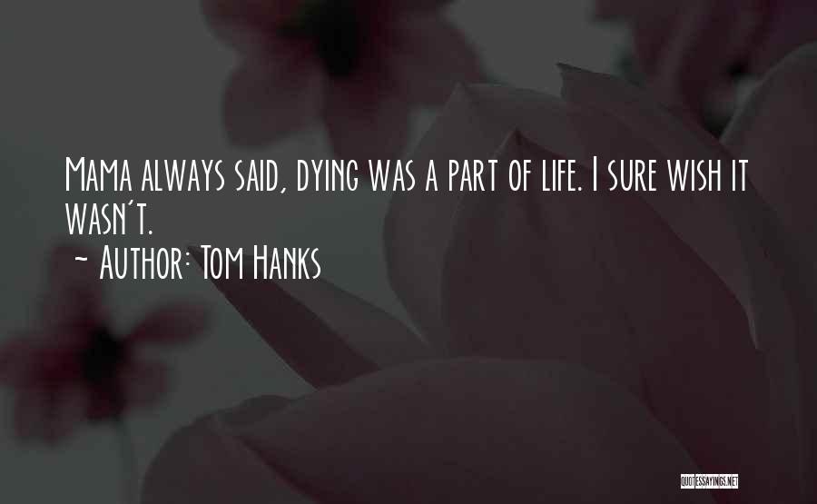 Tom Hanks Quotes: Mama Always Said, Dying Was A Part Of Life. I Sure Wish It Wasn't.