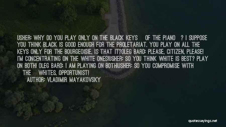 Vladimir Mayakovsky Quotes: Usher: Why Do You Play Only On The Black Keys [of The Piano]? I Suppose You Think Black Is Good