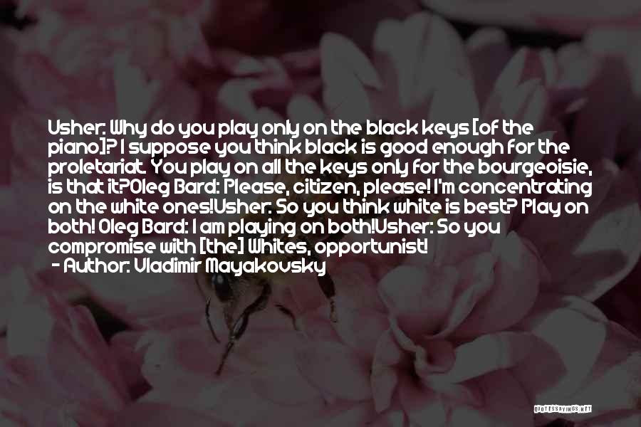 Vladimir Mayakovsky Quotes: Usher: Why Do You Play Only On The Black Keys [of The Piano]? I Suppose You Think Black Is Good