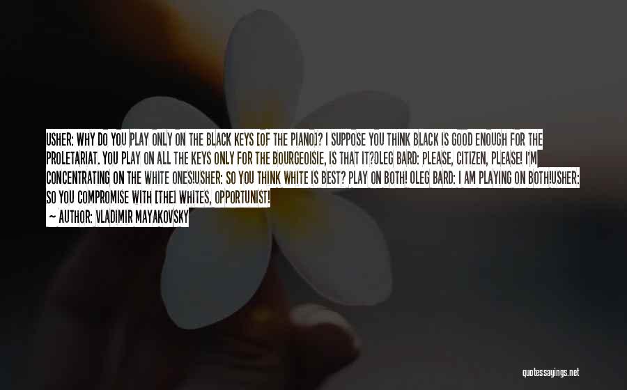 Vladimir Mayakovsky Quotes: Usher: Why Do You Play Only On The Black Keys [of The Piano]? I Suppose You Think Black Is Good