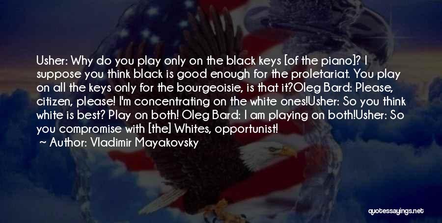 Vladimir Mayakovsky Quotes: Usher: Why Do You Play Only On The Black Keys [of The Piano]? I Suppose You Think Black Is Good