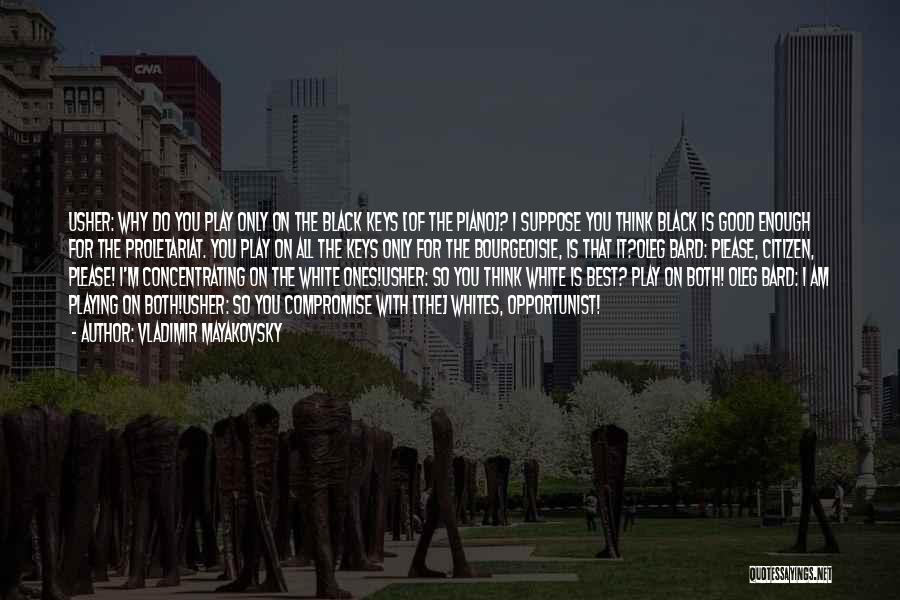 Vladimir Mayakovsky Quotes: Usher: Why Do You Play Only On The Black Keys [of The Piano]? I Suppose You Think Black Is Good