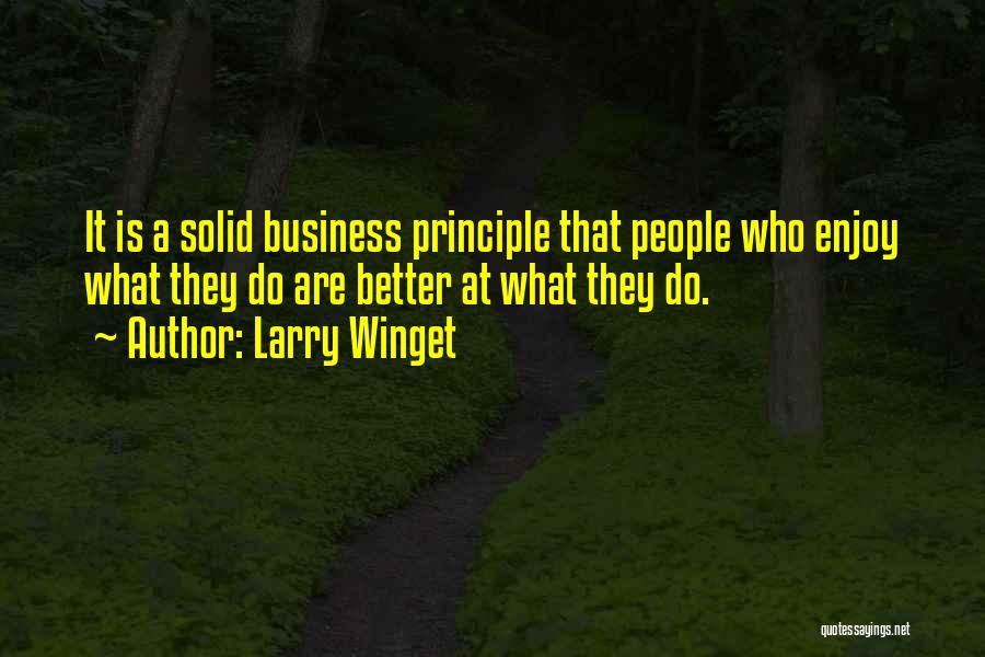 Larry Winget Quotes: It Is A Solid Business Principle That People Who Enjoy What They Do Are Better At What They Do.