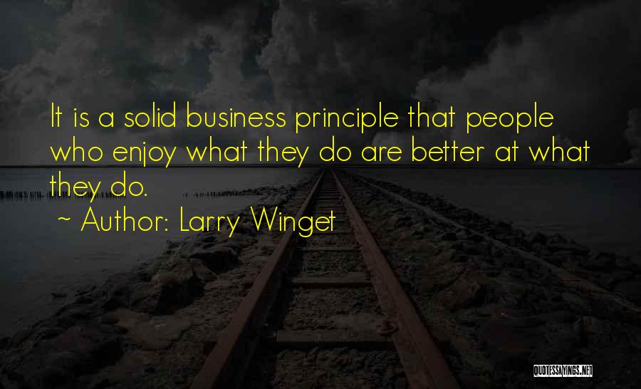 Larry Winget Quotes: It Is A Solid Business Principle That People Who Enjoy What They Do Are Better At What They Do.