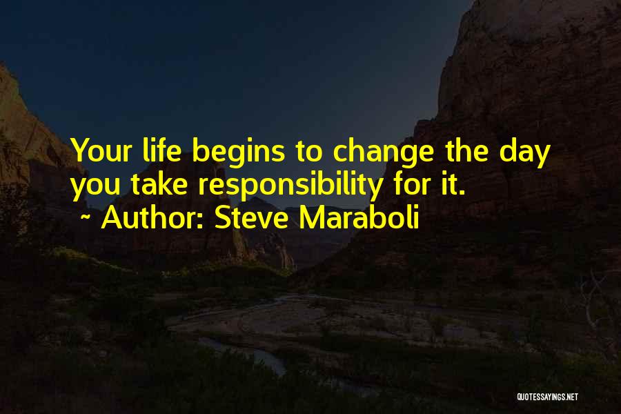 Steve Maraboli Quotes: Your Life Begins To Change The Day You Take Responsibility For It.
