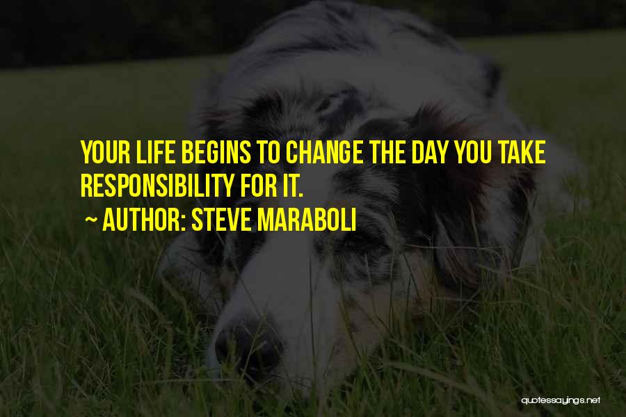 Steve Maraboli Quotes: Your Life Begins To Change The Day You Take Responsibility For It.