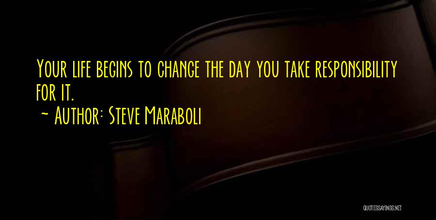 Steve Maraboli Quotes: Your Life Begins To Change The Day You Take Responsibility For It.