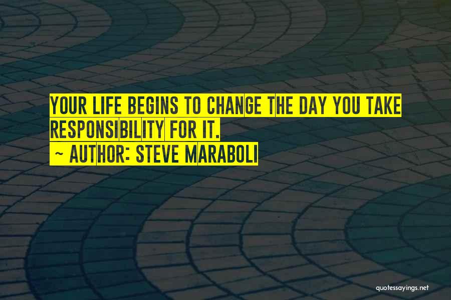 Steve Maraboli Quotes: Your Life Begins To Change The Day You Take Responsibility For It.