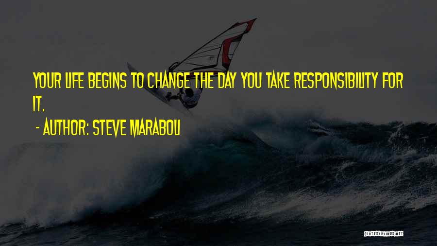 Steve Maraboli Quotes: Your Life Begins To Change The Day You Take Responsibility For It.