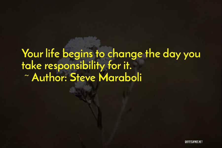 Steve Maraboli Quotes: Your Life Begins To Change The Day You Take Responsibility For It.