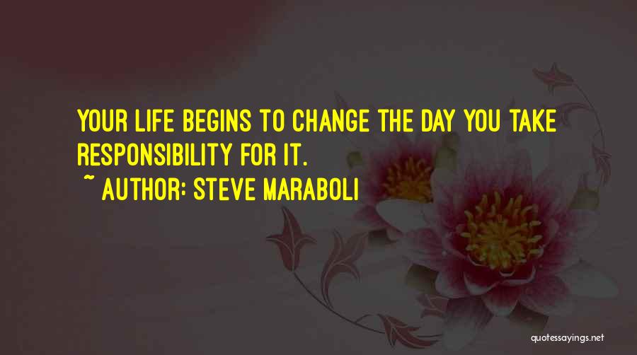 Steve Maraboli Quotes: Your Life Begins To Change The Day You Take Responsibility For It.