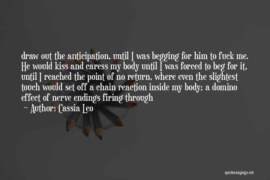 Cassia Leo Quotes: Draw Out The Anticipation, Until I Was Begging For Him To Fuck Me. He Would Kiss And Caress My Body