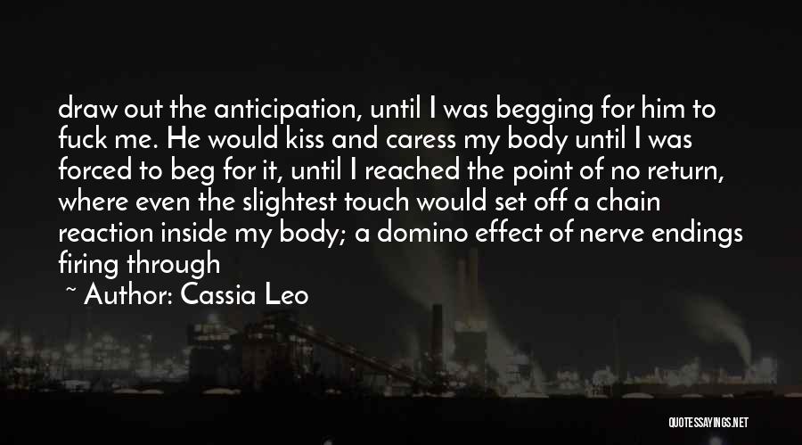 Cassia Leo Quotes: Draw Out The Anticipation, Until I Was Begging For Him To Fuck Me. He Would Kiss And Caress My Body