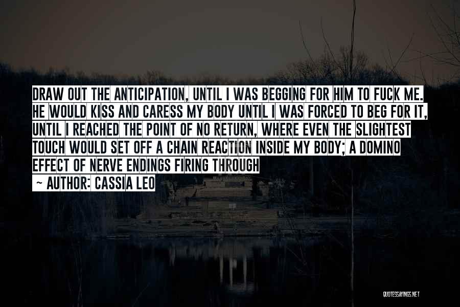 Cassia Leo Quotes: Draw Out The Anticipation, Until I Was Begging For Him To Fuck Me. He Would Kiss And Caress My Body