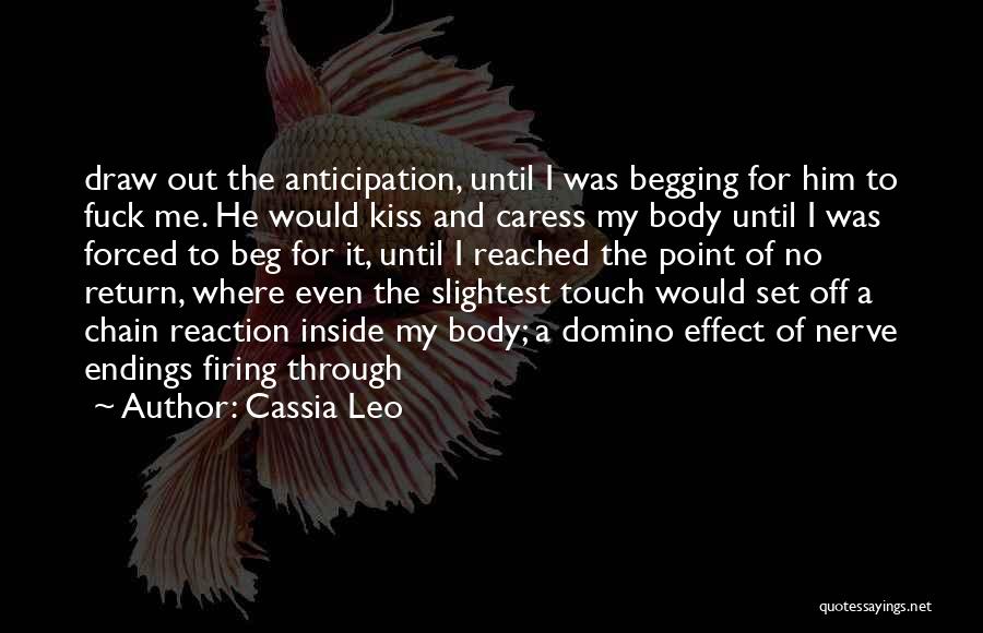 Cassia Leo Quotes: Draw Out The Anticipation, Until I Was Begging For Him To Fuck Me. He Would Kiss And Caress My Body