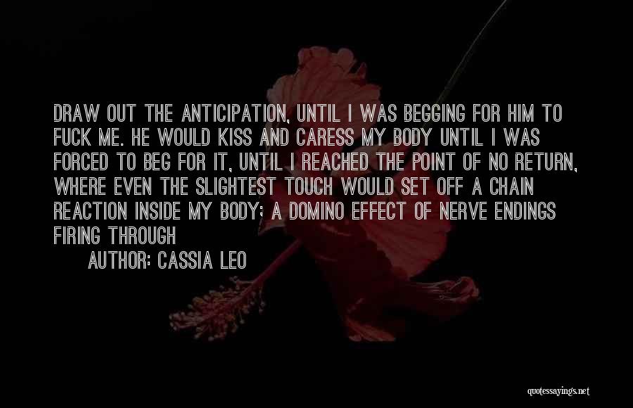 Cassia Leo Quotes: Draw Out The Anticipation, Until I Was Begging For Him To Fuck Me. He Would Kiss And Caress My Body