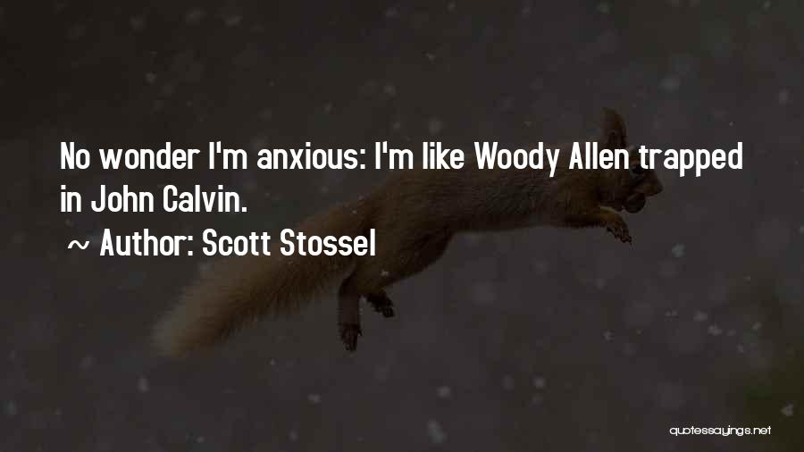 Scott Stossel Quotes: No Wonder I'm Anxious: I'm Like Woody Allen Trapped In John Calvin.