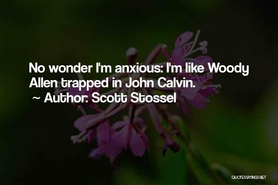 Scott Stossel Quotes: No Wonder I'm Anxious: I'm Like Woody Allen Trapped In John Calvin.