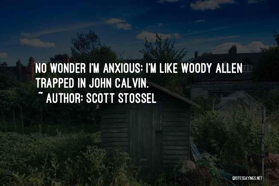 Scott Stossel Quotes: No Wonder I'm Anxious: I'm Like Woody Allen Trapped In John Calvin.