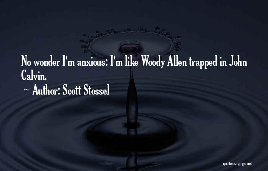 Scott Stossel Quotes: No Wonder I'm Anxious: I'm Like Woody Allen Trapped In John Calvin.