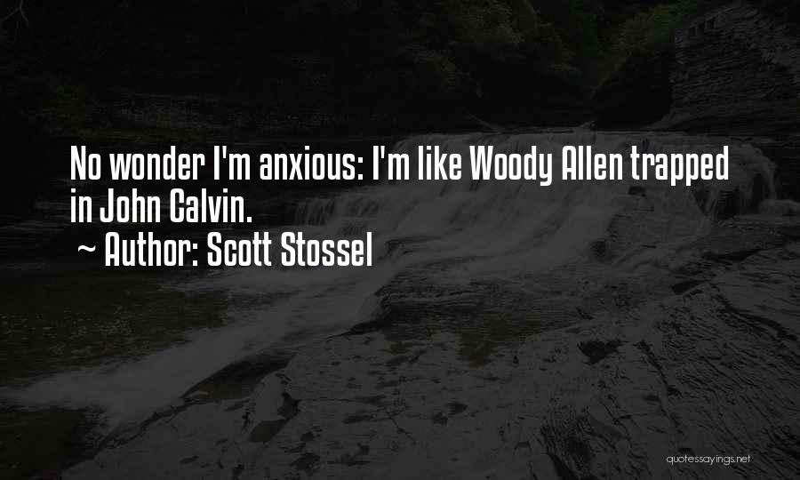 Scott Stossel Quotes: No Wonder I'm Anxious: I'm Like Woody Allen Trapped In John Calvin.