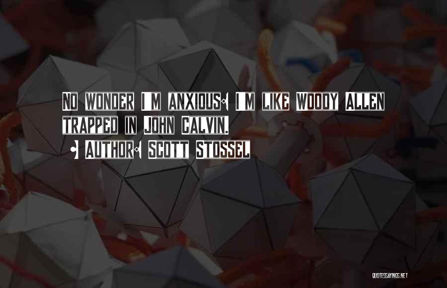 Scott Stossel Quotes: No Wonder I'm Anxious: I'm Like Woody Allen Trapped In John Calvin.