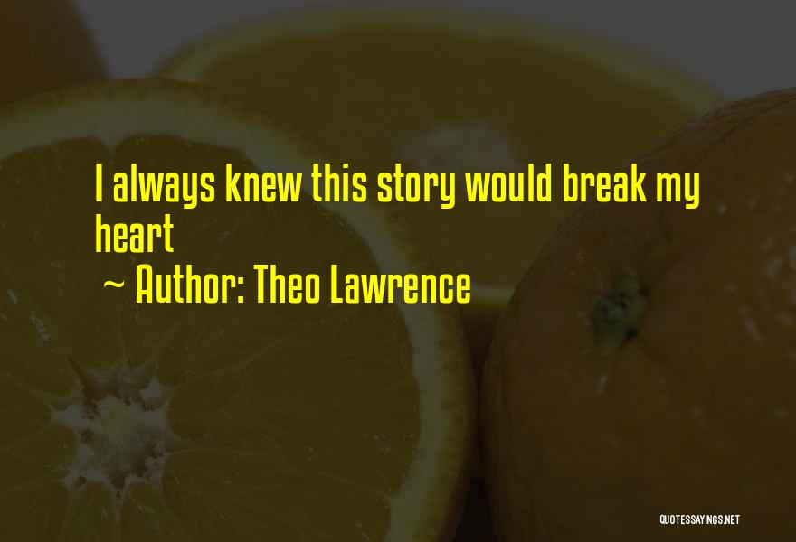 Theo Lawrence Quotes: I Always Knew This Story Would Break My Heart