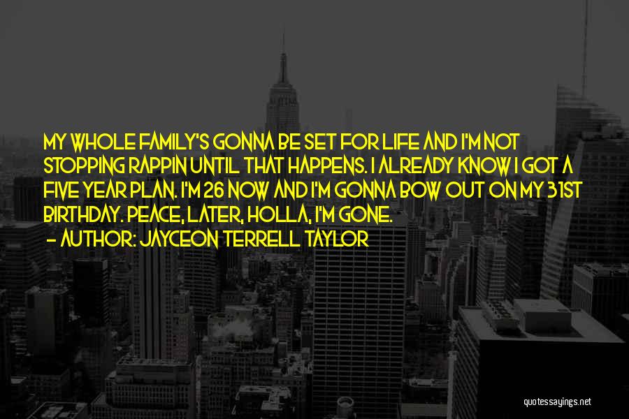 Jayceon Terrell Taylor Quotes: My Whole Family's Gonna Be Set For Life And I'm Not Stopping Rappin Until That Happens. I Already Know I