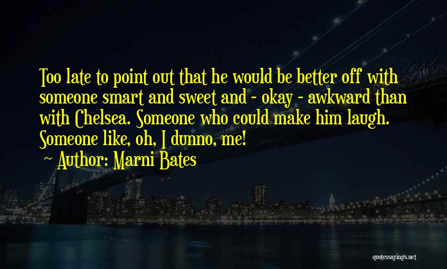 Marni Bates Quotes: Too Late To Point Out That He Would Be Better Off With Someone Smart And Sweet And - Okay -